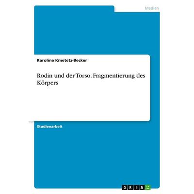 Rodin und der Torso. Fragmentierung des Körpers, Taschenbuch von Karoline Kmetetz-Becker, GRIN, 978-3-638-63983-5