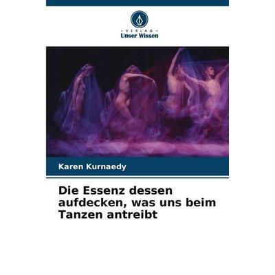 Die Essenz dessen aufdecken, was uns beim Tanzen antreibt, Taschenbuch von Karen Kurnaedy, Verlag Unser Wissen, 978-620-8-99498-3