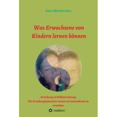 Was Erwachsene von Kindern lernen können, Gebundene Ausgabe von Hans-Albrecht Zahn, Tredition, 978-3-7345-3404-1