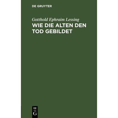 Wie die Alten den Tod gebildet, Gebundene Ausgabe von Gotthold Ephraim Lessing, De Gruyter Oldenbourg, 978-3-11-246223-2