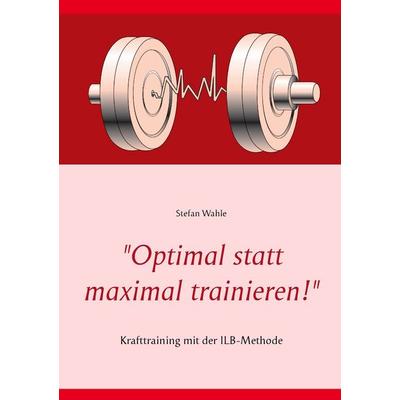 Optimal statt maximal trainieren!, Taschenbuch von Stefan Wahle, BoD – Books on Demand, 978-3-7357-9290-7