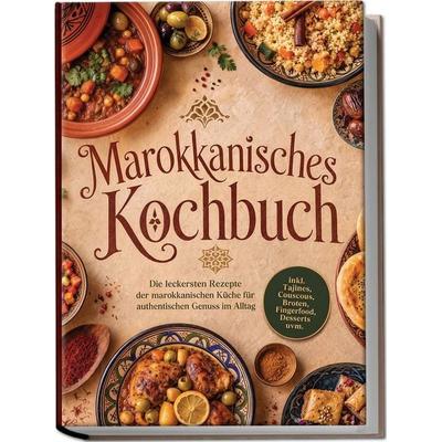 Marokkanisches Kochbuch: Die leckersten Rezepte der marokkanischen Küche für authentischen Genuss im Alltag – inkl. Tajines, Couscous, Broten,