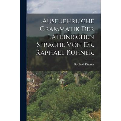 Ausfuehrliche Grammatik der Lateinischen Sprache von Dr. Raphael Kühner., Taschenbuch von Raphael Kühner, British Library, Historical Print Editions,