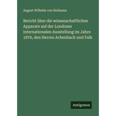 Bericht über die wissenschaftlichen Apparate auf der Londoner internationalen Ausstellung im Jahre 1876, den Herren Achenbach und Falk, Taschenbuch