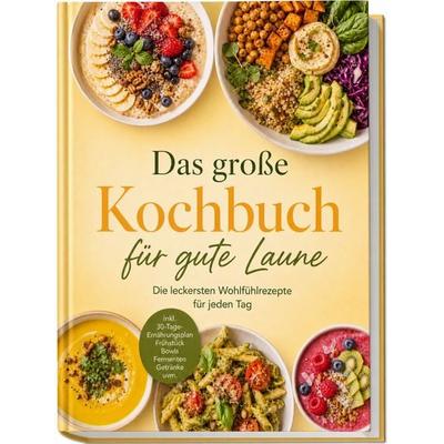 Das große Kochbuch für gute Laune: Die leckersten Wohlfühlrezepte für jeden Tag – inkl. 30-Tage-Ernährungsplan, Frühstück, Bowls, Fermenten, Getränke