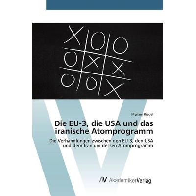 Die EU-3, die USA und das iranische Atomprogramm, Taschenbuch von Myriam Riedel, AV Akademikerverlag, 978-3-639-38605-9