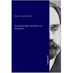 Die nothwendige Theilnahme am Verbrechen, Belletristik von Theodor Reinhold Schütze