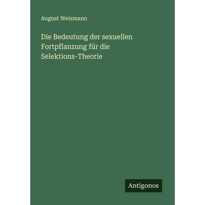 Die Bedeutung der sexuellen Fortpflanzung für die Selektions-Theorie, Taschenbuch von August Weismann, Antigonos Verlag, 978-3-563-30181-4