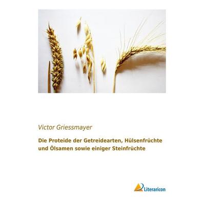 Die Proteide der Getreidearten, Hülsenfrüchte und Ölsamen sowie einiger Steinfrüchte, Taschenbuch von Victor Griessmayer, Literaricon,