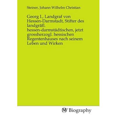 Georg I., Landgraf von Hessen-Darmstadt, Stifter des landgräfl. hessen-darmstädtischen, jetzt grossherzogl. hessischen Regentenhauses nach seinem