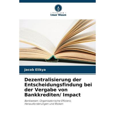 Dezentralisierung der Entscheidungsfindung bei der Vergabe von Bankkrediten/ Impact, Taschenbuch von Jacob Elikya, Verlag Unser Wissen,