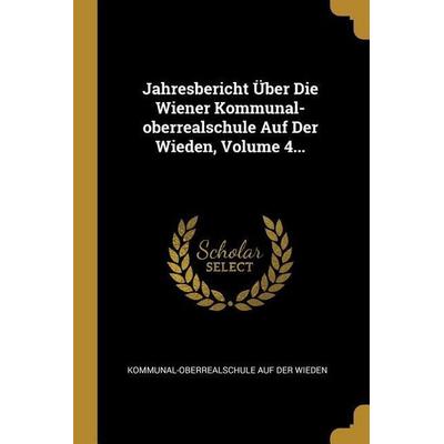 Jahresbericht Über Die Wiener Kommunal-Oberrealschule Auf Der Wieden, Volume 4..., Taschenbuch von , Creative Media Partners, LLC, 978-0-274-96481-9
