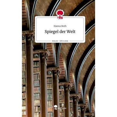 Spiegel der Welt. Life is a Story - story.one, Gebundene Ausgabe von Hanna Roth, Story.one publishing