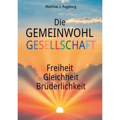 Die Gemeinwohl Gesellschaft, Taschenbuch von Matthias J. Augsburg, Tredition, 978-3-347-90091-2