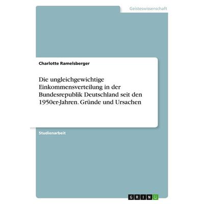 Die ungleichgewichtige Einkommensverteilung in der Bundesrepublik Deutschland seit den 1950er-Jahren. Gründe und Ursachen, Taschenbuch von Charlotte