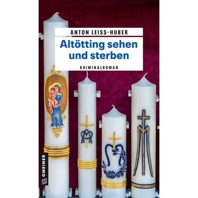 Altötting sehen und sterben, Taschenbuch von Anton Leiss-Huber, Gmeiner-Verlag, 978-3-8392-0228-9