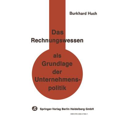 Das Rechnungswesen als Grundlage der Unternehmenspolitik, Taschenbuch von B. Huch, Physica, 978-3-662-41564-1