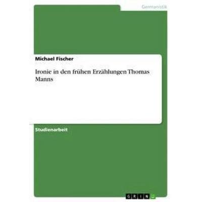 Ironie in den frühen Erzählungen Thomas Manns, Taschenbuch von Michael Fischer, GRIN, 978-3-640-76750-2