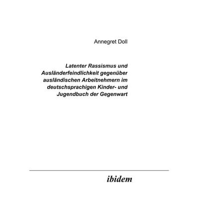 Latenter Rassismus und Ausländerfeindlichkeit gegenüber ausländischen Arbeitnehmern im deutschsprachigen Kinder- und Jugendbuch der Gegenwart,