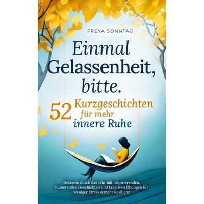 Einmal Gelassenheit, bitte. 52 Kurzgeschichten für mehr innere Ruhe, Taschenbuch von Freya Sonntag, Froh Verlag, 978-94-037-5058-3