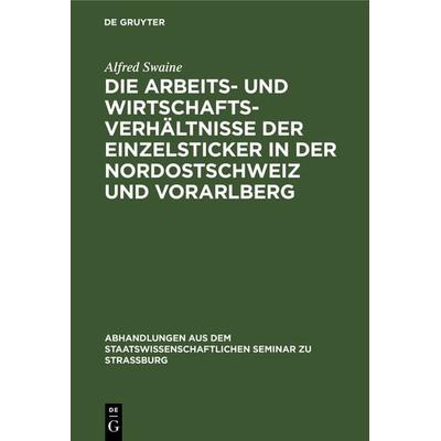 Die Arbeits- und Wirtschaftsverhältnisse der Einzelsticker in der Nordostschweiz und Vorarlberg, Gebundene Ausgabe von Alfred Swaine, De Gruyter,