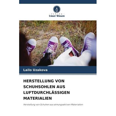 HERSTELLUNG VON SCHUHSOHLEN AUS LUFTDURCHLÄSSIGEN MATERIALIEN, Taschenbuch von Lailo Uzakova, Verlag Unser Wissen, 978-620-9-95463-4
