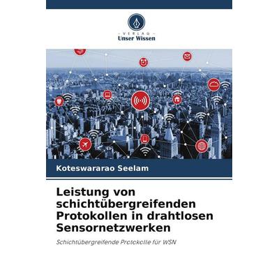 Leistung von schichtübergreifenden Protokollen in drahtlosen Sensornetzwerken, Taschenbuch von Koteswararao Seelam, Verlag Unser Wissen