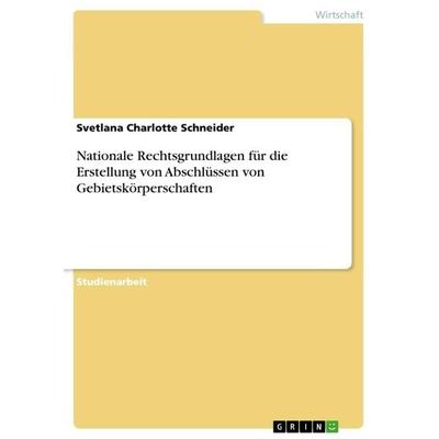 Nationale Rechtsgrundlagen für die Erstellung von Abschlüssen von Gebietskörperschaften, Taschenbuch von Svetlana Charlotte Schneider, GRIN,