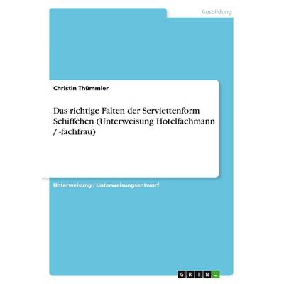 Das richtige Falten der Serviettenform Schiffchen (Unterweisung Hotelfachmann / -fachfrau), Taschenbuch von Christin Thümmler, GRIN, 978-3-638-59738-8
