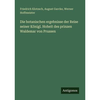 Die botanischen ergebnisse der Reise seiner Königl. Hoheit des prinzen Waldemar von Prussen, Taschenbuch von Friedrich Klotzsch,August Garcke,Werner