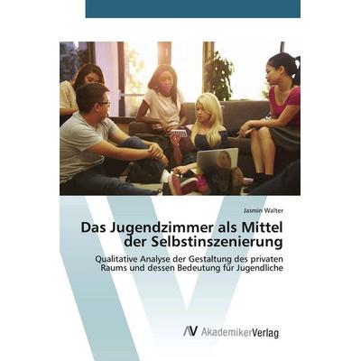 Das Jugendzimmer als Mittel der Selbstinszenierung, Taschenbuch von Jasmin Walter, AV Akademikerverlag, 978-3-639-72299-4