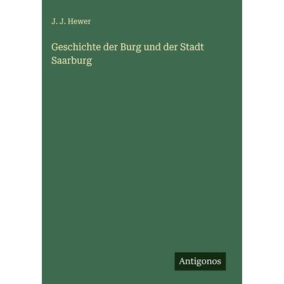 Geschichte der Burg und der Stadt Saarburg, Gebundene Ausgabe von J. J. Hewer, Antigonos Verlag, 978-3-388-48773-1