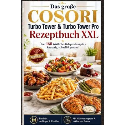 Das große COSORI Turbo Tower & Turbo Tower Pro Rezeptbuch XXL : Über 160 köstliche Airfryer-Rezepte - knusprig, schnell & gesund (FARBAUSGABE),