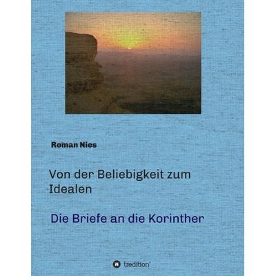 Von der Beliebigkeit zum Idealen - Die Korintherbriefe, Taschenbuch von Roman Nies, Tredition, 978-3-7469-1375-9