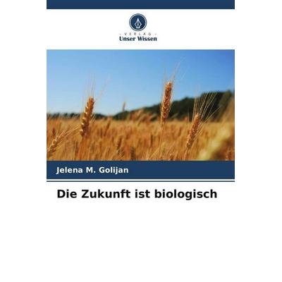 Die Zukunft ist biologisch, Taschenbuch von Jelena M. Golijan, Verlag Unser Wissen, 978-620-5-22957-6
