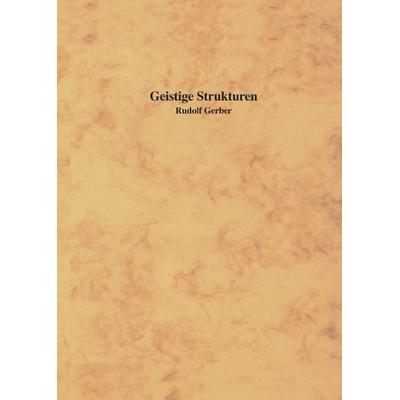 Geistige Strukturen, Gebundene Ausgabe von Rudolf Gerber, BoD – Books on Demand, 978-3-8311-2637-8