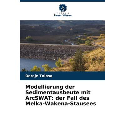 Modellierung der Sedimentausbeute mit ArcSWAT: der Fall des Melka-Wakena-Stausees, Taschenbuch von Dereje Tolosa, Verlag Unser Wissen,