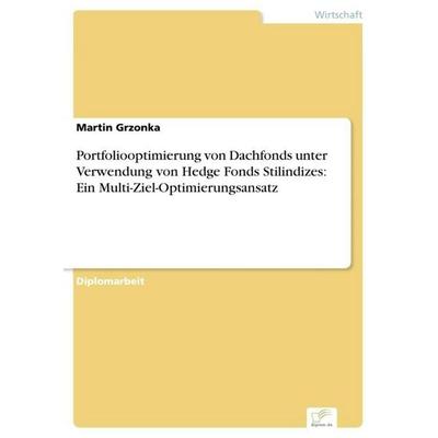 Portfoliooptimierung von Dachfonds unter Verwendung von Hedge Fonds Stilindizes: Ein Multi-Ziel-Optimierungsansatz, Taschenbuch von Martin Grzonka,