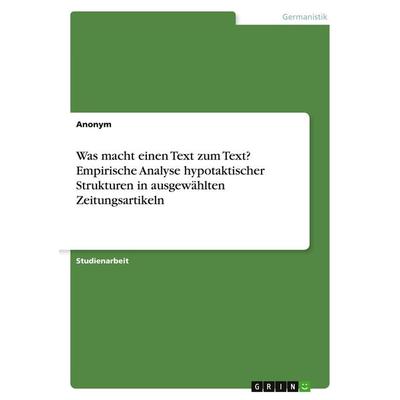 Was macht einen Text zum Text? Empirische Analyse hypotaktischer Strukturen in ausgewählten Zeitungsartikeln, Taschenbuch von Anonym, GRIN,