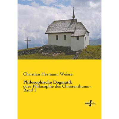 Philosophische Dogmatik, Taschenbuch von Christian Hermann Weisse, BoD - Books on Demand, 978-3-95610-523-4