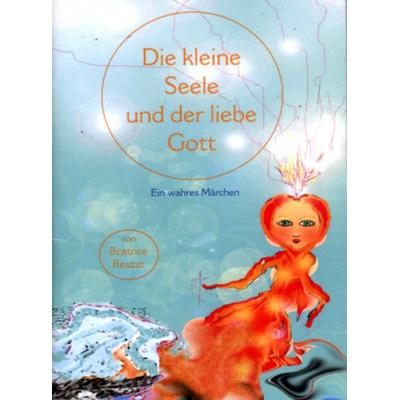 Die kleine Seele und der liebe Gott, Geheftet von Beatrice Reszat, AIM - Alles ist Möglich, 978-3-938443-03-3