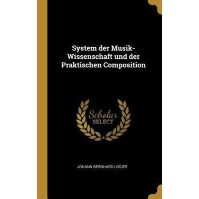 System Der Musik-Wissenschaft Und Der Praktischen Composition, Gebundene Ausgabe von Johann Bernhard Logier, Creative Media Partners, LLC,