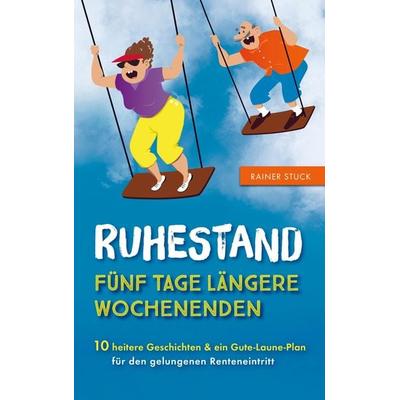 Ruhestand - Fünf Tage längere Wochenenden - 10 heitere Geschichten und ein Gute-Laune-Plan für den gelungenen Renteneintritt, Taschenbuch von Rainer