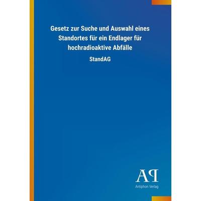 Gesetz zur Suche und Auswahl eines Standortes für ein Endlager für hochradioaktive Abfälle, Taschenbuch von Antiphon Verlag, Antiphon,