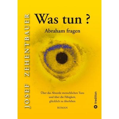 Was tun? Abraham fragen., Gebundene Ausgabe von Josef Zehentbauer, Tredition, 978-3-384-77712-6