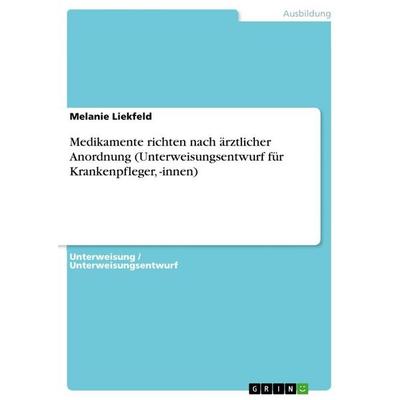 Medikamente richten nach ärztlicher Anordnung (Unterweisungsentwurf für Krankenpfleger, -innen), Taschenbuch von Melanie Liekfeld, GRIN,