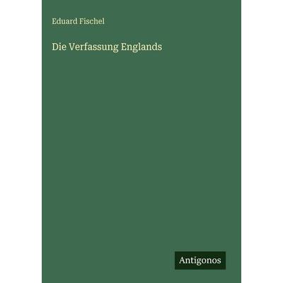 Die Verfassung Englands, Gebundene Ausgabe von Eduard Fischel, Antigonos Verlag, 978-3-563-62947-5
