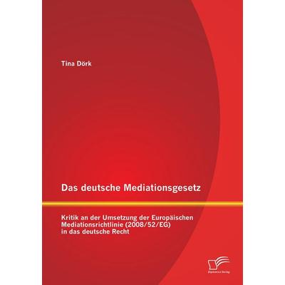 Das deutsche Mediationsgesetz: Kritik an der Umsetzung der Europäischen Mediationsrichtlinie (2008/52/EG) in das deutsche Recht, Taschenbuch von Tina