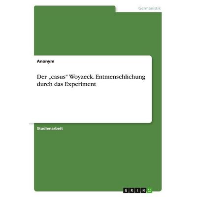 Der 'casus' Woyzeck. Entmenschlichung durch das Experiment, Taschenbuch von Anonymous, GRIN, 978-3-346-46510-8