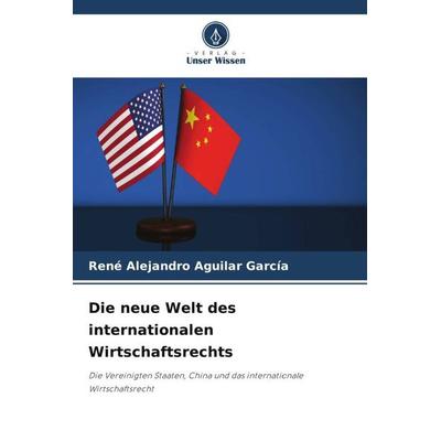 Die neue Welt des internationalen Wirtschaftsrechts, Taschenbuch von René Alejandro Aguilar García, Verlag Unser Wissen, 978-620-5-46926-2